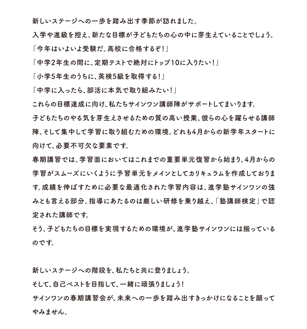 新しいステージへの階段を、私たちと共に登りましょう。そして、自己ベストを目指して、一緒に頑張りましょう！サインワンの春期講習会が、未来への一歩を踏み出すきっかけになることを願ってやみません。